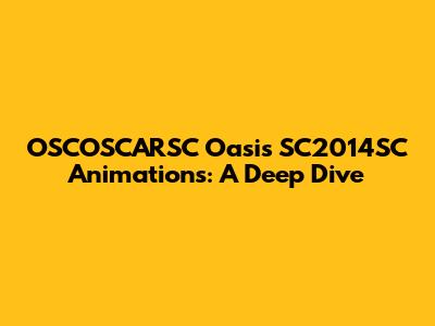 OSCOSCARSC Oasis SC2014SC Animations: A Deep Dive