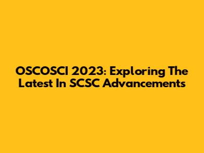 OSCOSCI 2023: Exploring The Latest In SCSC Advancements