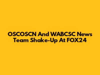 OSCOSCN And WABCSC News Team Shake-Up At FOX24