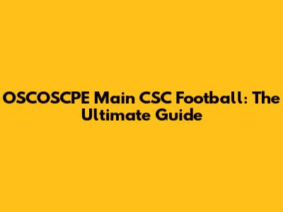 OSCOSCPE Main CSC Football: The Ultimate Guide