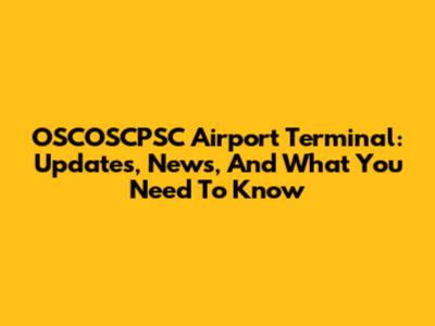OSCOSCPSC Airport Terminal: Updates, News, And What You Need To Know