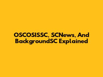 OSCOSISSC, SCNews, And BackgroundSC Explained