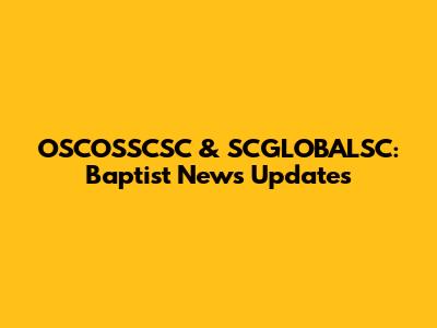 OSCOSSCSC & SCGLOBALSC: Baptist News Updates