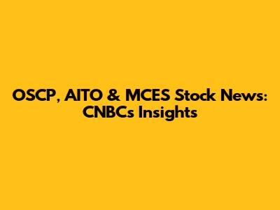 OSCP, AITO & MCES Stock News: CNBC's Insights