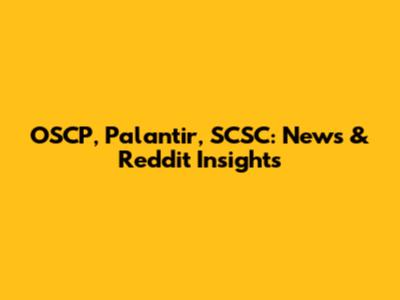 OSCP, Palantir, SCSC: News & Reddit Insights