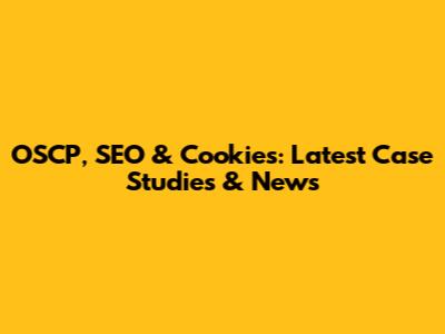 OSCP, SEO & Cookies: Latest Case Studies & News