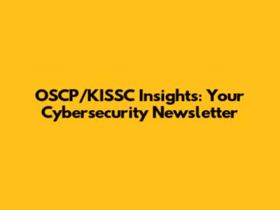OSCP/KISSC Insights: Your Cybersecurity Newsletter