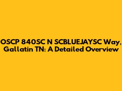 OSCP 840SC N SCBLUEJAYSC Way, Gallatin TN: A Detailed Overview