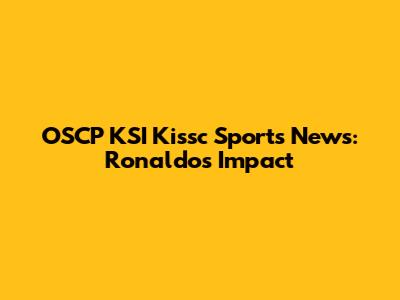 OSCP KSI Kissc Sports News: Ronaldo's Impact