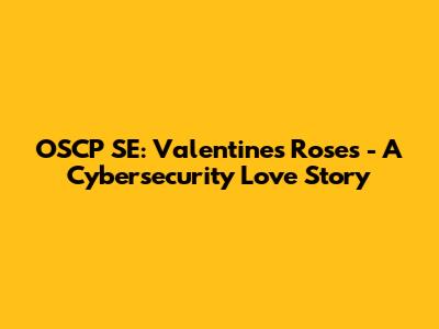 OSCP SE: Valentine's Roses - A Cybersecurity Love Story