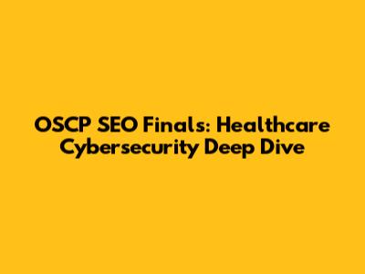 OSCP SEO Finals: Healthcare Cybersecurity Deep Dive