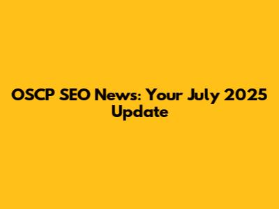 OSCP SEO News: Your July 2025 Update
