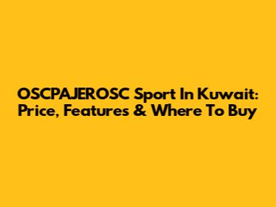 OSCPAJEROSC Sport In Kuwait: Price, Features & Where To Buy