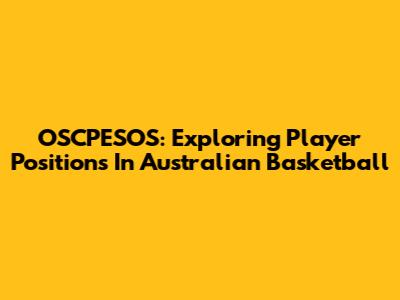 OSCPESOS: Exploring Player Positions In Australian Basketball