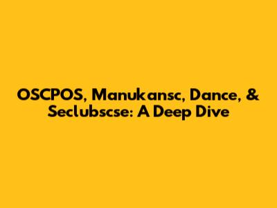 OSCPOS, Manukansc, Dance, & Seclubscse: A Deep Dive