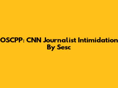 OSCPP: CNN Journalist Intimidation By Sesc