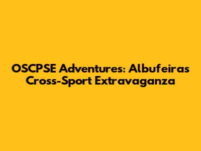 OSCPSE Adventures: Albufeira's Cross-Sport Extravaganza