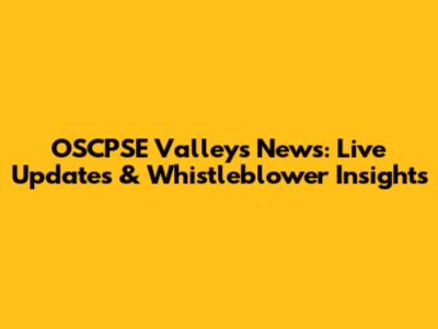 OSCPSE Valleys News: Live Updates & Whistleblower Insights