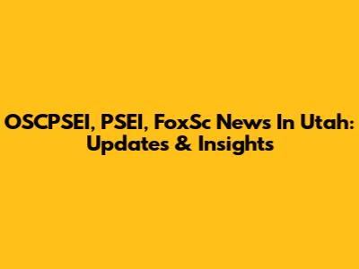 OSCPSEI, PSEI, FoxSc News In Utah: Updates & Insights