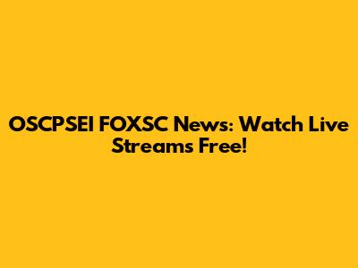 OSCPSEI FOXSC News: Watch Live Streams Free!