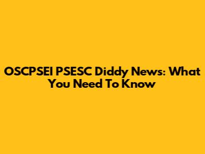 OSCPSEI PSESC Diddy News: What You Need To Know