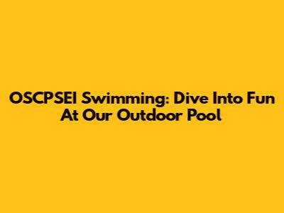 OSCPSEI Swimming: Dive Into Fun At Our Outdoor Pool