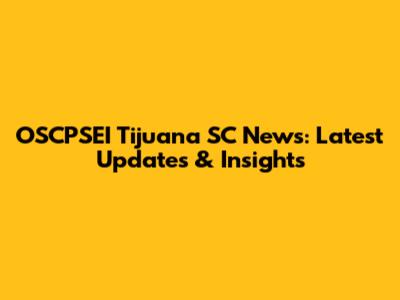 OSCPSEI Tijuana SC News: Latest Updates & Insights