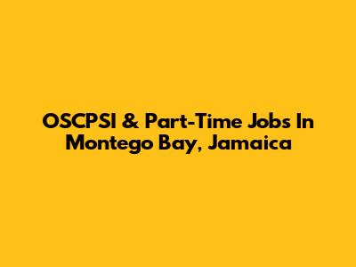 OSCPSI & Part-Time Jobs In Montego Bay, Jamaica