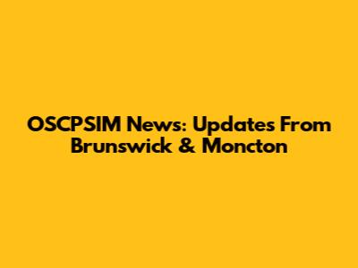 OSCPSIM News: Updates From Brunswick & Moncton