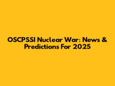 OSCPSSI Nuclear War: News & Predictions For 2025