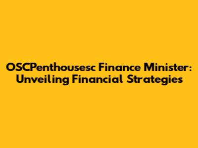 OSCPenthousesc Finance Minister: Unveiling Financial Strategies