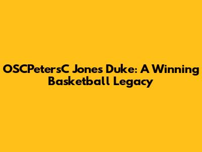 OSCPetersC Jones Duke: A Winning Basketball Legacy