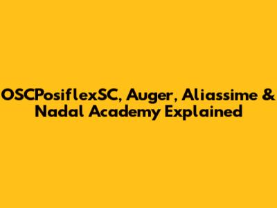 OSCPosiflexSC, Auger, Aliassime & Nadal Academy Explained