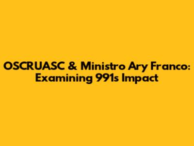 OSCRUASC & Ministro Ary Franco: Examining 991's Impact