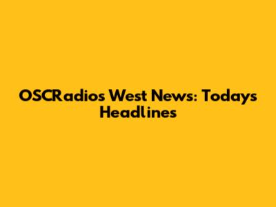 OSCRadios West News: Today's Headlines