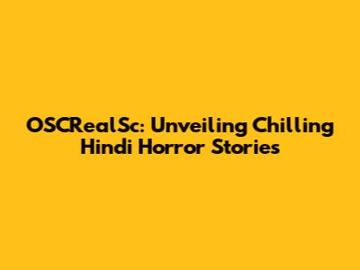 OSCRealSc: Unveiling Chilling Hindi Horror Stories