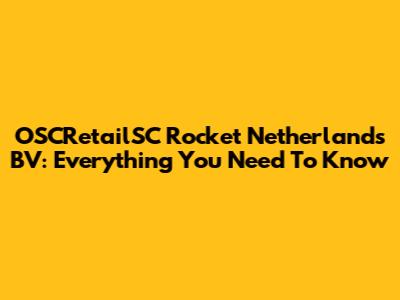 OSCRetailSC Rocket Netherlands BV: Everything You Need To Know