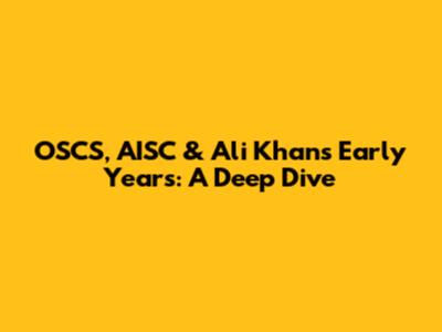 OSCS, AISC & Ali Khan's Early Years: A Deep Dive