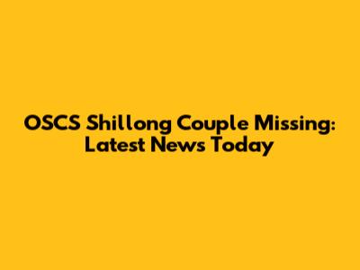 OSCS Shillong Couple Missing: Latest News Today
