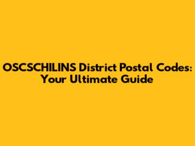 OSCSCHILINS District Postal Codes: Your Ultimate Guide