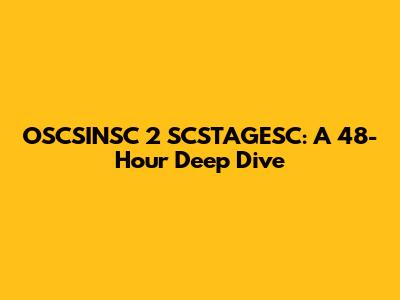 OSCSINSC 2 SCSTAGESC: A 48-Hour Deep Dive