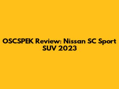 OSCSPEK Review: Nissan SC Sport SUV 2023