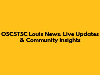 OSCSTSC Louis News: Live Updates & Community Insights