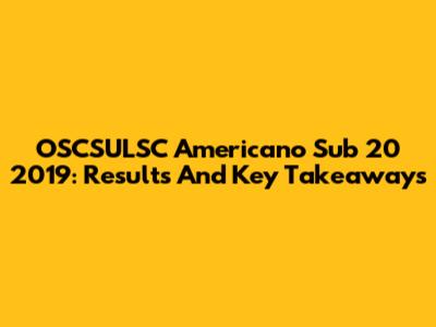 OSCSULSC Americano Sub 20 2019: Results And Key Takeaways