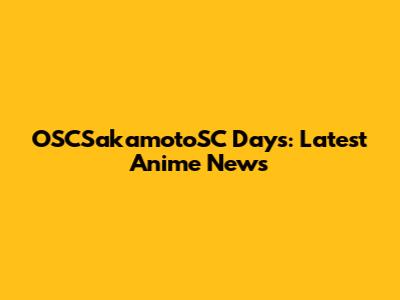OSCSakamotoSC Days: Latest Anime News