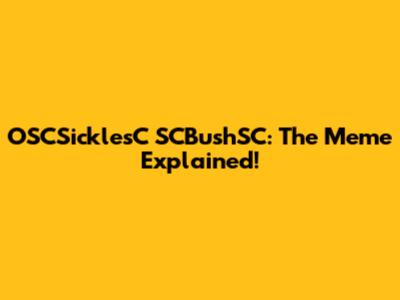 OSCSicklesC SCBushSC: The Meme Explained!
