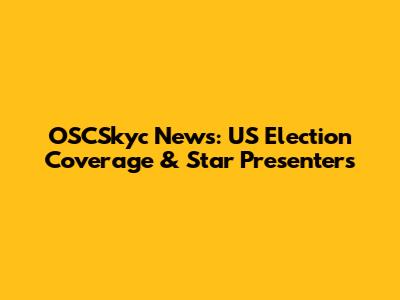 OSCSkyc News: US Election Coverage & Star Presenters