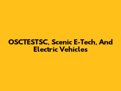 OSCTESTSC, Scenic E-Tech, And Electric Vehicles