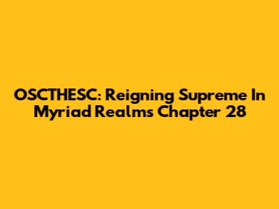 OSCTHESC: Reigning Supreme In Myriad Realms Chapter 28