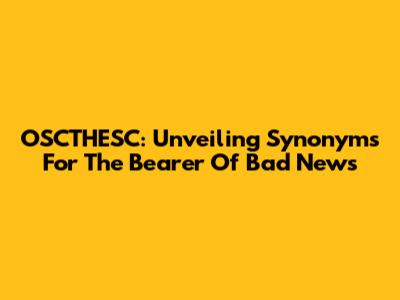 OSCTHESC: Unveiling Synonyms For The Bearer Of Bad News
